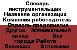 Слесарь-инструментальщик › Название организации ­ Компания-работодатель › Отрасль предприятия ­ Другое › Минимальный оклад ­ 17 000 - Все города Работа » Вакансии   . Алтайский край,Змеиногорск г.